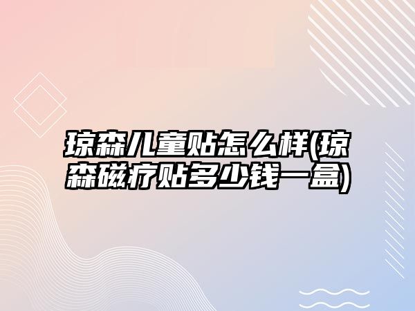 瓊森兒童貼怎么樣(瓊森磁療貼多少錢一盒)