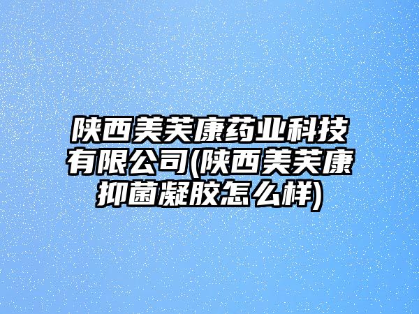 陜西美芙康藥業(yè)科技有限公司(陜西美芙康抑菌凝膠怎么樣)