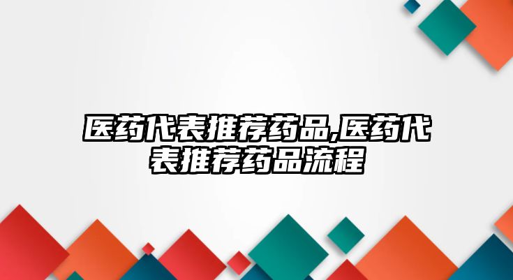 醫(yī)藥代表推薦藥品,醫(yī)藥代表推薦藥品流程