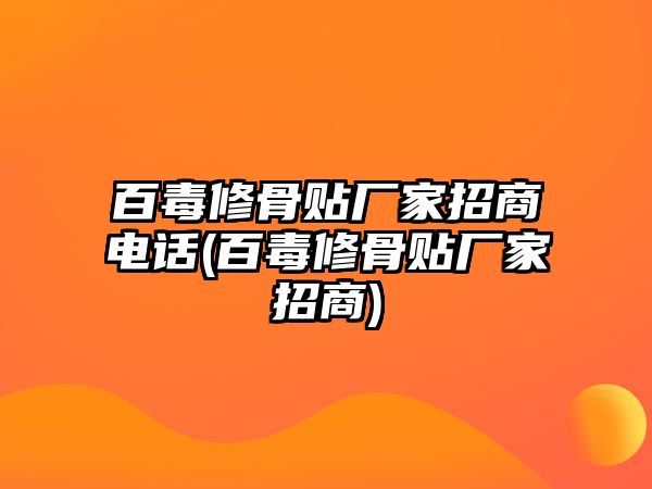 百毒修骨貼廠家招商電話(百毒修骨貼廠家招商)