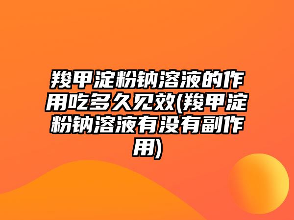 羧甲淀粉鈉溶液的作用吃多久見效(羧甲淀粉鈉溶液有沒有副作用)