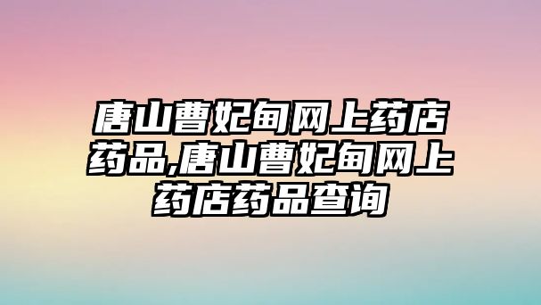 唐山曹妃甸網(wǎng)上藥店藥品,唐山曹妃甸網(wǎng)上藥店藥品查詢