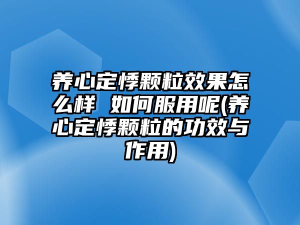 養(yǎng)心定悸顆粒效果怎么樣 如何服用呢(養(yǎng)心定悸顆粒的功效與作用)