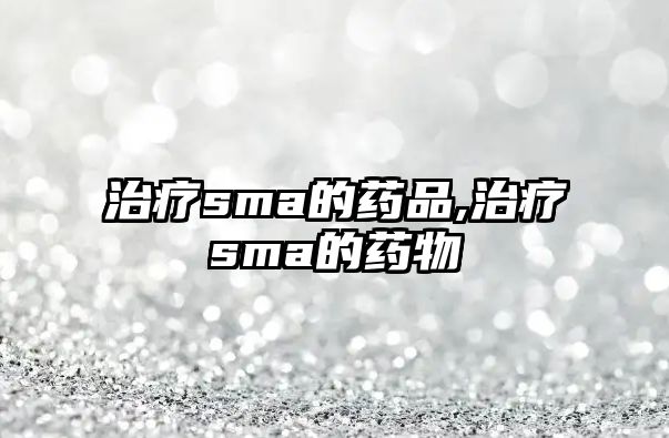 治療sma的藥品,治療sma的藥物