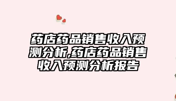 藥店藥品銷售收入預測分析,藥店藥品銷售收入預測分析報告