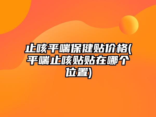 止咳平喘保健貼價格(平喘止咳貼貼在哪個位置)