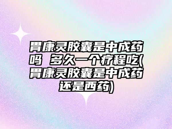 胃康靈膠囊是中成藥嗎 多久一個(gè)療程吃(胃康靈膠囊是中成藥還是西藥)