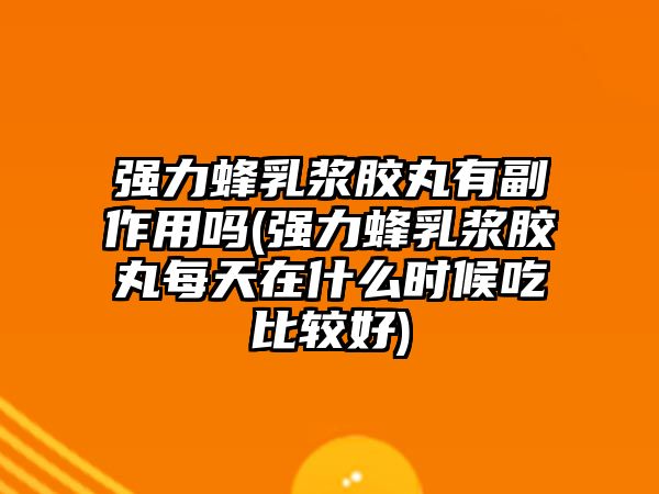 強力蜂乳漿膠丸有副作用嗎(強力蜂乳漿膠丸每天在什么時候吃比較好)