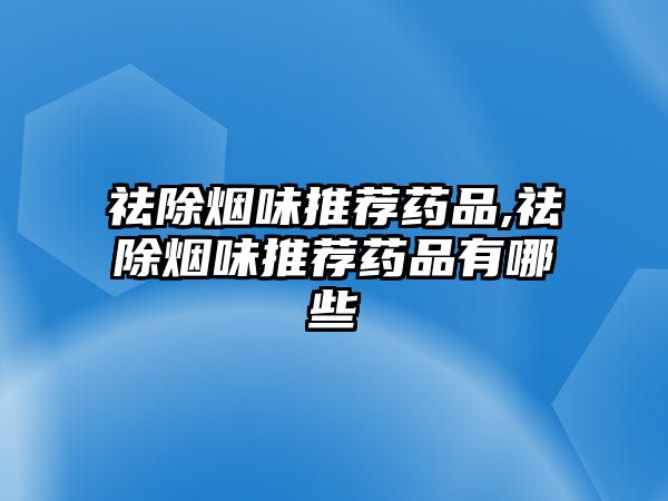 祛除煙味推薦藥品,祛除煙味推薦藥品有哪些