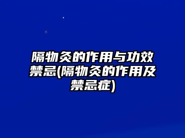 隔物灸的作用與功效禁忌(隔物灸的作用及禁忌癥)