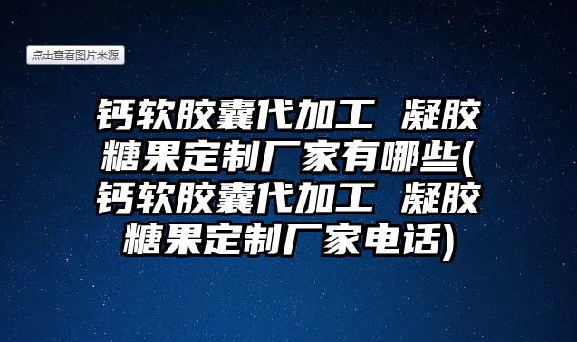 鈣軟膠囊代加工 凝膠糖果定制廠家有哪些(鈣軟膠囊代加工 凝膠糖果定制廠家電話(huà))