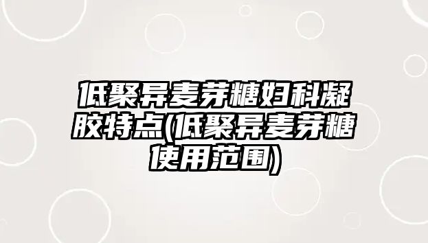 低聚異麥芽糖婦科凝膠特點(低聚異麥芽糖使用范圍)