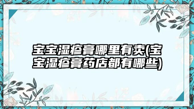 寶寶濕疹膏哪里有賣(寶寶濕疹膏藥店都有哪些)