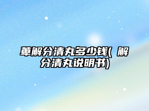 萆解分清丸多少錢(箄解分清丸說明書)