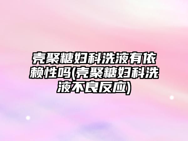 殼聚糖婦科洗液有依賴性嗎(殼聚糖婦科洗液不良反應(yīng))