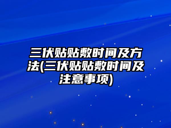 三伏貼貼敷時(shí)間及方法(三伏貼貼敷時(shí)間及注意事項(xiàng))