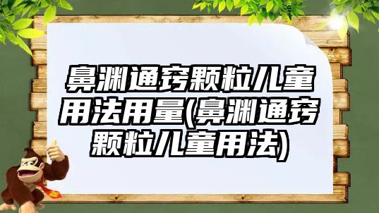 鼻淵通竅顆粒兒童用法用量(鼻淵通竅顆粒兒童用法)