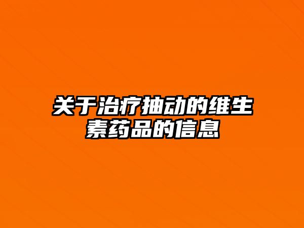 關(guān)于治療抽動的維生素藥品的信息