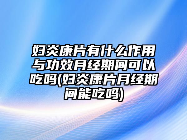 婦炎康片有什么作用與功效月經(jīng)期間可以吃嗎(婦炎康片月經(jīng)期間能吃嗎)