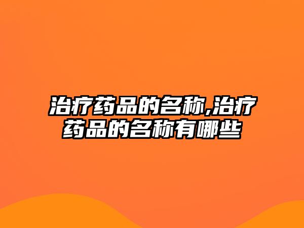 治療藥品的名稱,治療藥品的名稱有哪些