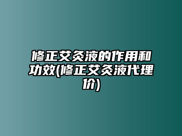 修正艾灸液的作用和功效(修正艾灸液代理價(jià))