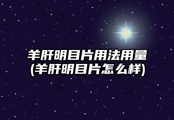 羊肝明目片用法用量(羊肝明目片怎么樣)