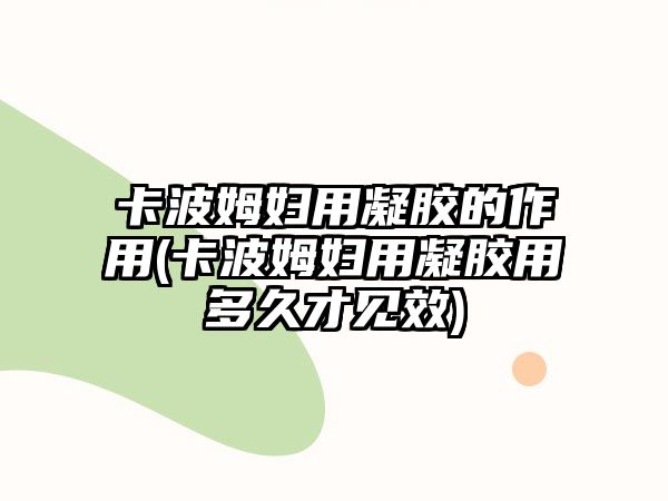 卡波姆婦用凝膠的作用(卡波姆婦用凝膠用多久才見效)