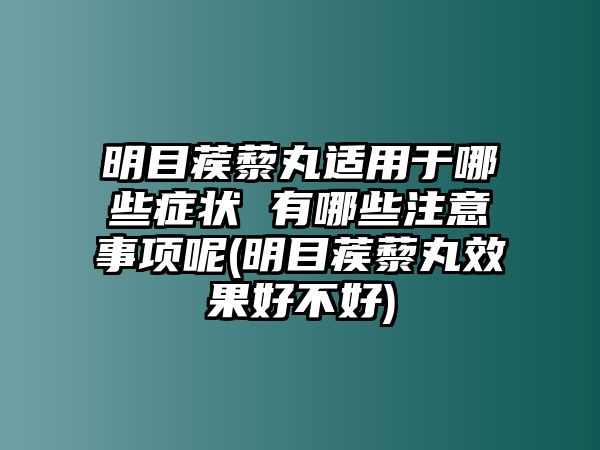 明目蒺藜丸適用于哪些癥狀 有哪些注意事項呢(明目蒺藜丸效果好不好)