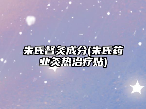 朱氏督灸成分(朱氏藥業(yè)灸熱治療貼)