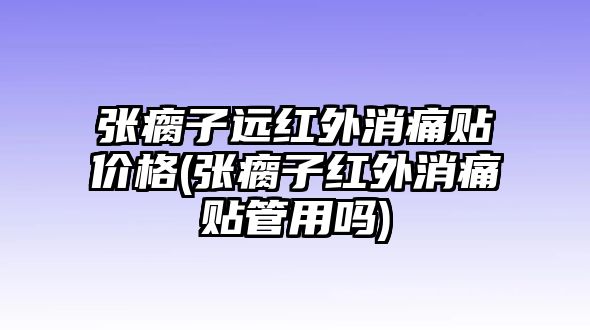 張瘸子遠紅外消痛貼價格(張瘸子紅外消痛貼管用嗎)