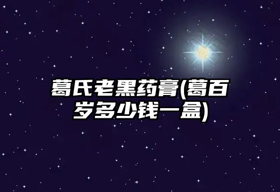 葛氏老黑藥膏(葛百歲多少錢一盒)