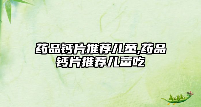 藥品鈣片推薦兒童,藥品鈣片推薦兒童吃