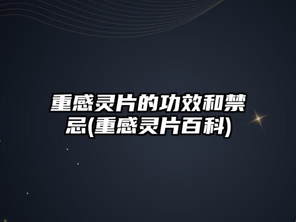 重感靈片的功效和禁忌(重感靈片百科)