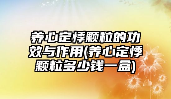 養(yǎng)心定悸顆粒的功效與作用(養(yǎng)心定悸顆粒多少錢一盒)