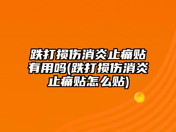 跌打損傷消炎止痛貼有用嗎(跌打損傷消炎止痛貼怎么貼)