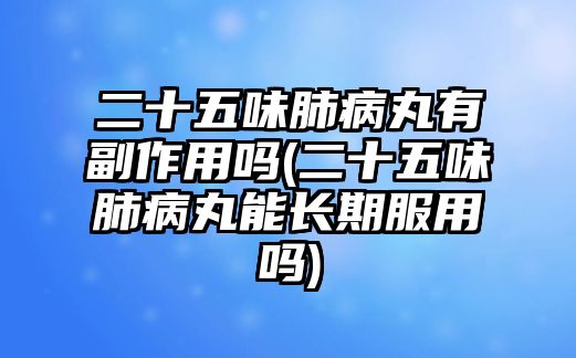 二十五味肺病丸有副作用嗎(二十五味肺病丸能長(zhǎng)期服用嗎)