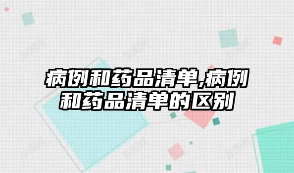 病例和藥品清單,病例和藥品清單的區(qū)別