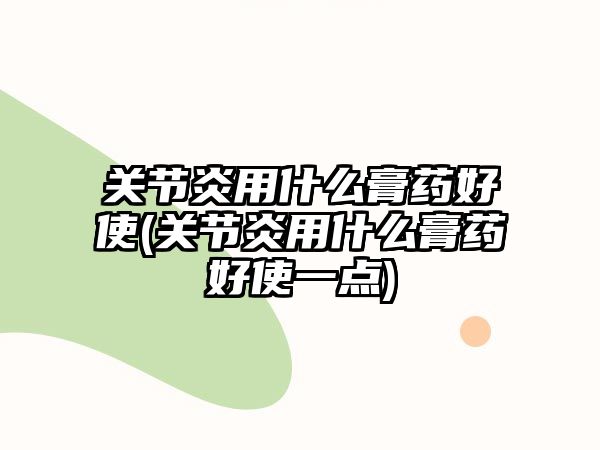 關(guān)節(jié)炎用什么膏藥好使(關(guān)節(jié)炎用什么膏藥好使一點(diǎn))