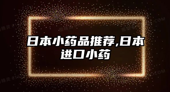 日本小藥品推薦,日本進(jìn)口小藥