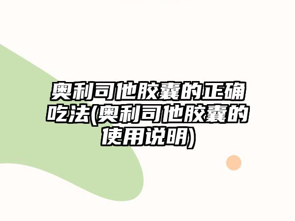 奧利司他膠囊的正確吃法(奧利司他膠囊的使用說明)