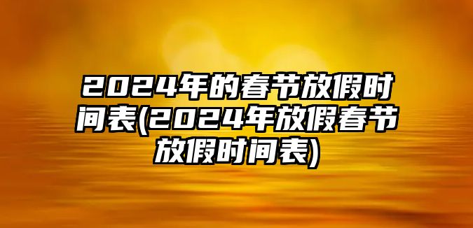 2024年的春節(jié)放假時(shí)間表(2024年放假春節(jié)放假時(shí)間表)