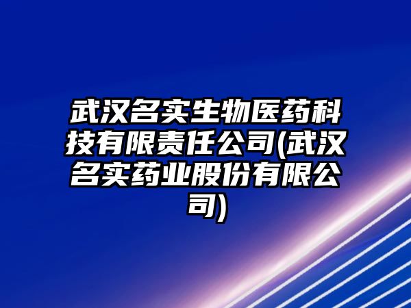 武漢名實(shí)生物醫(yī)藥科技有限責(zé)任公司(武漢名實(shí)藥業(yè)股份有限公司)