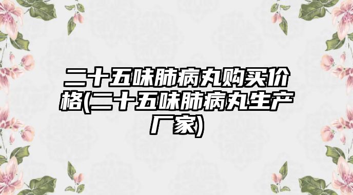 二十五味肺病丸購(gòu)買(mǎi)價(jià)格(二十五味肺病丸生產(chǎn)廠家)