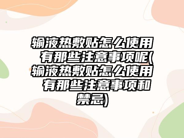 輸液熱敷貼怎么使用 有那些注意事項(xiàng)呢(輸液熱敷貼怎么使用 有那些注意事項(xiàng)和禁忌)