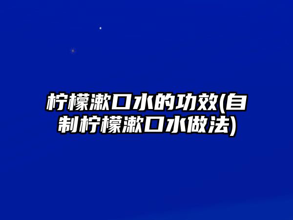 檸檬漱口水的功效(自制檸檬漱口水做法)