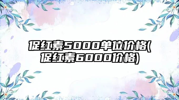 促紅素5000單位價格(促紅素6000價格)