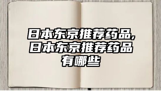 日本東京推薦藥品,日本東京推薦藥品有哪些