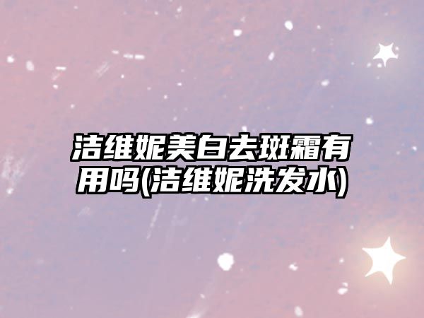 潔維妮美白去斑霜有用嗎(潔維妮洗發(fā)水)