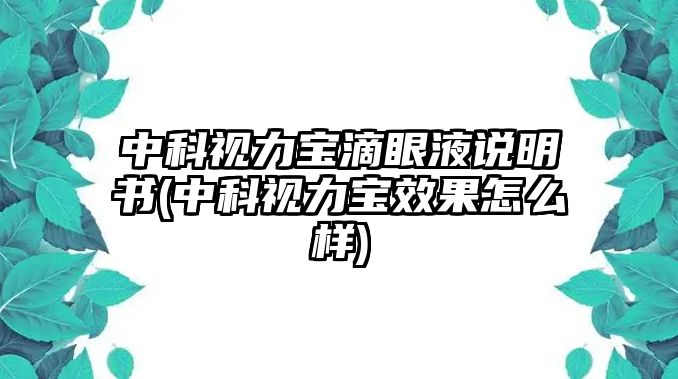 中科視力寶滴眼液說(shuō)明書(shū)(中科視力寶效果怎么樣)