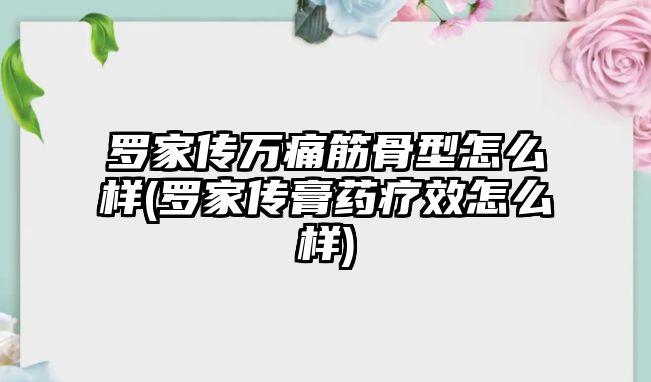 羅家傳萬痛筋骨型怎么樣(羅家傳膏藥療效怎么樣)